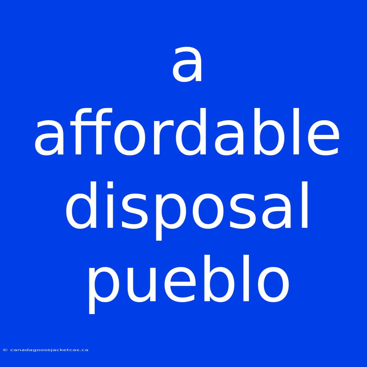 A Affordable Disposal Pueblo