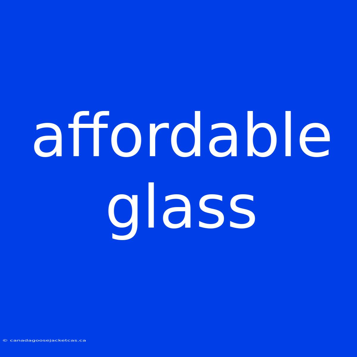 Affordable Glass