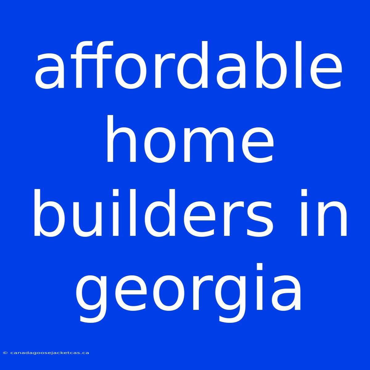 Affordable Home Builders In Georgia