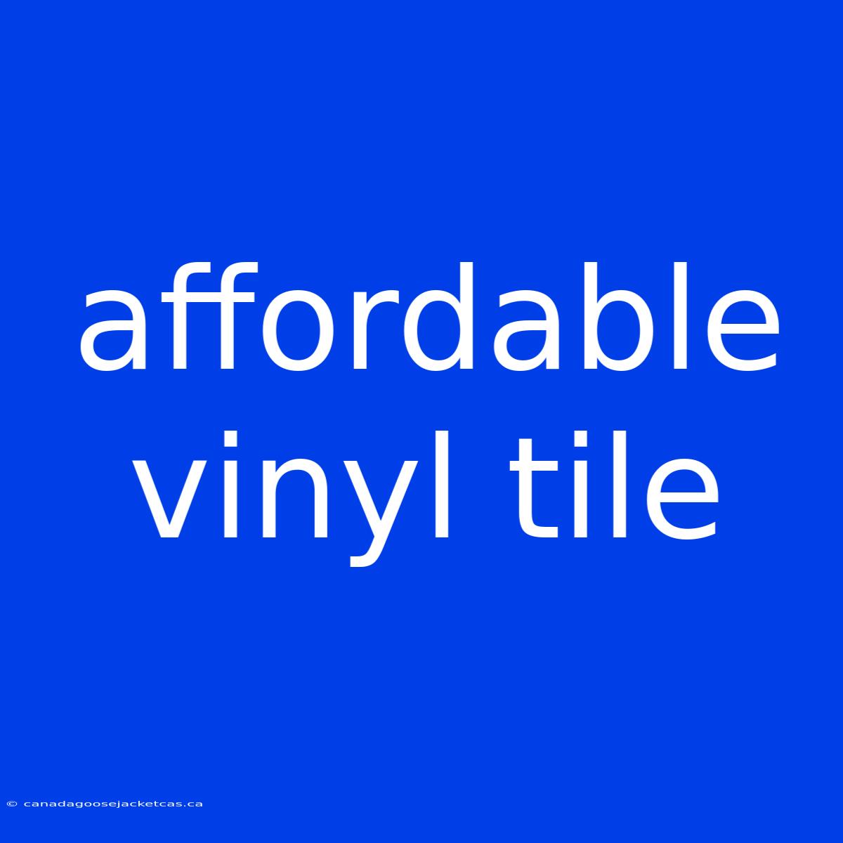 Affordable Vinyl Tile