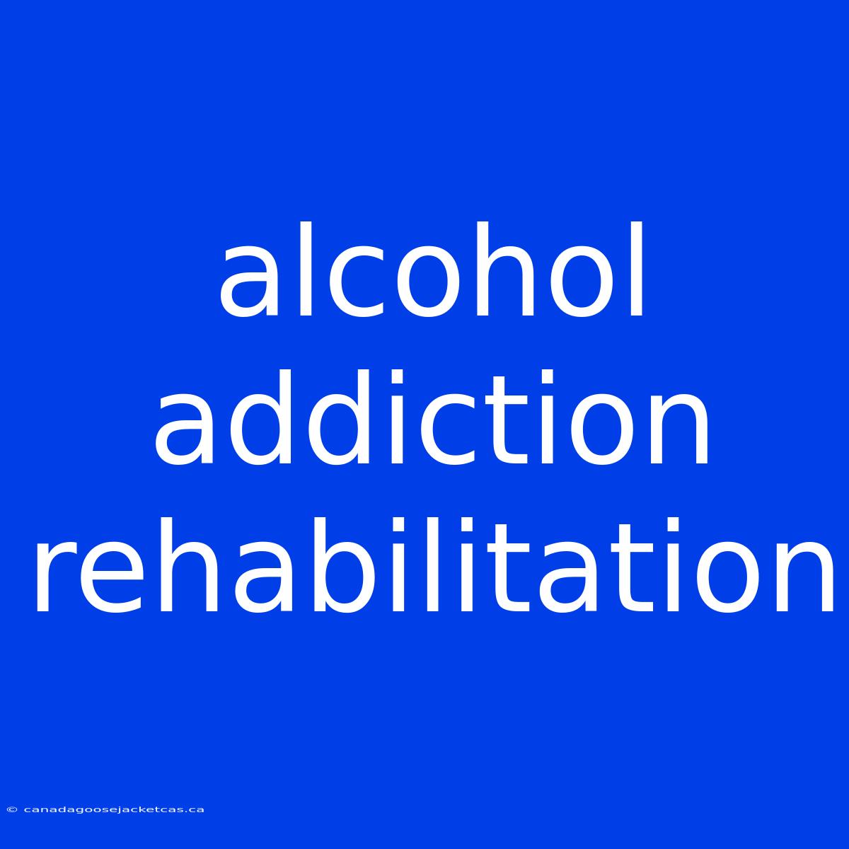 Alcohol Addiction Rehabilitation