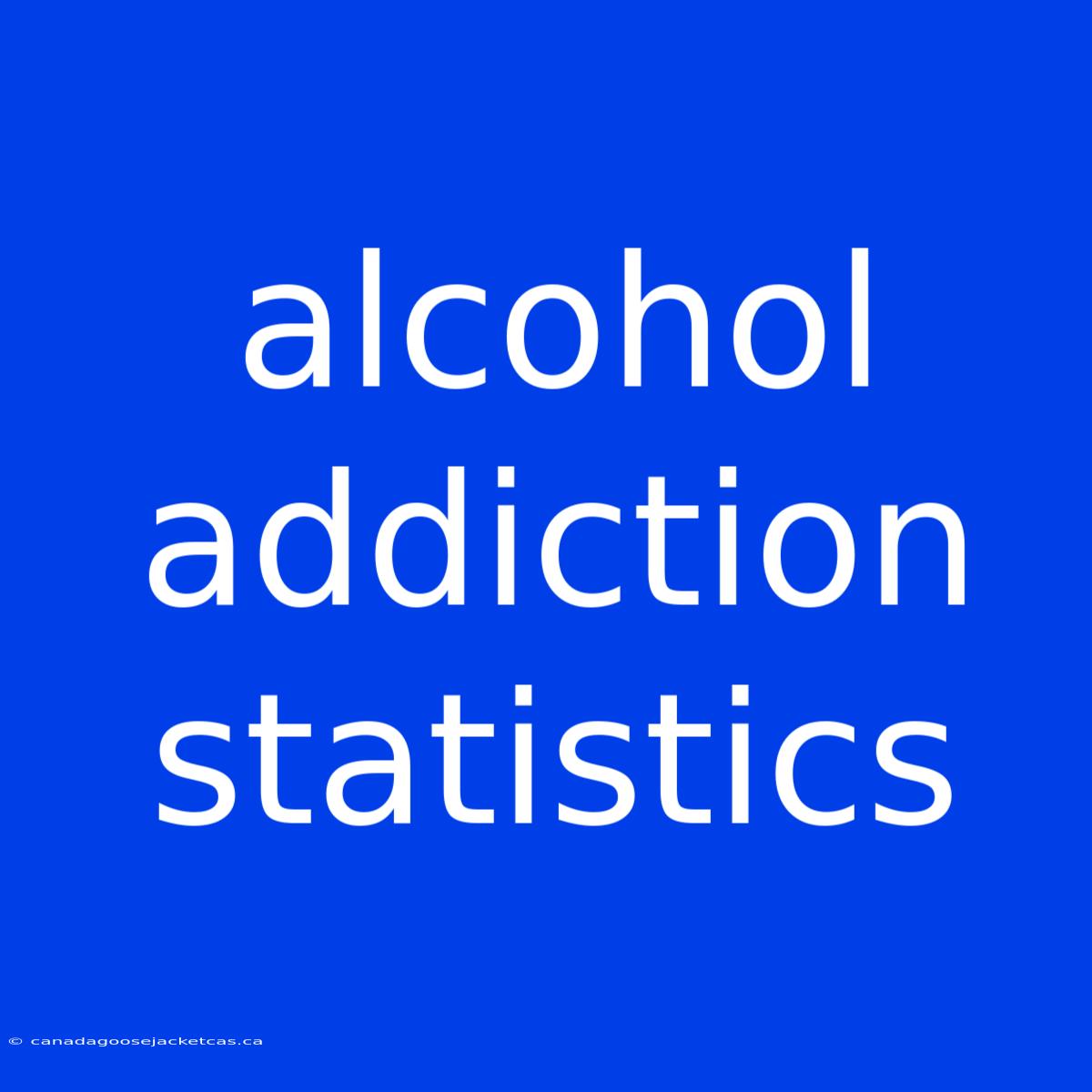 Alcohol Addiction Statistics