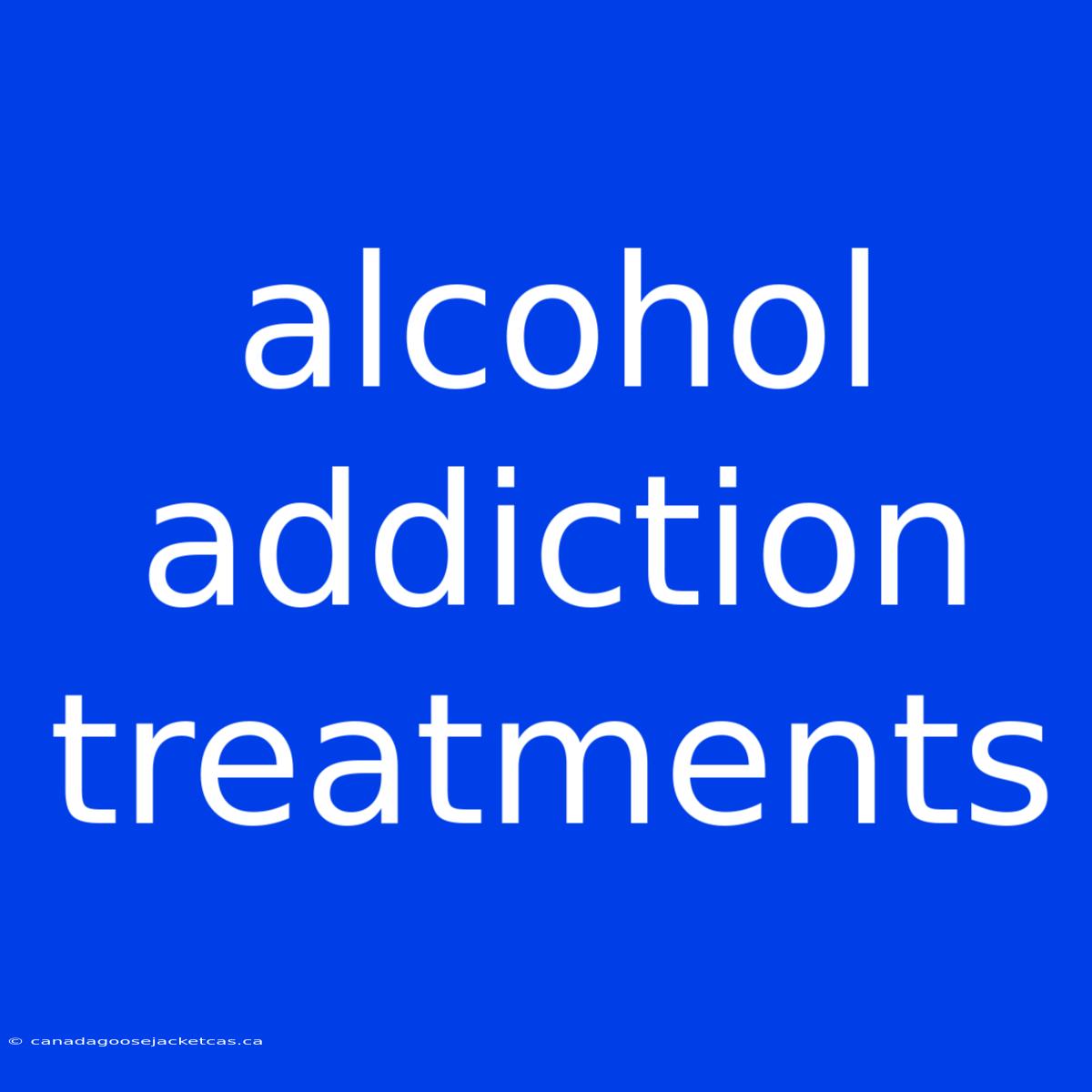 Alcohol Addiction Treatments