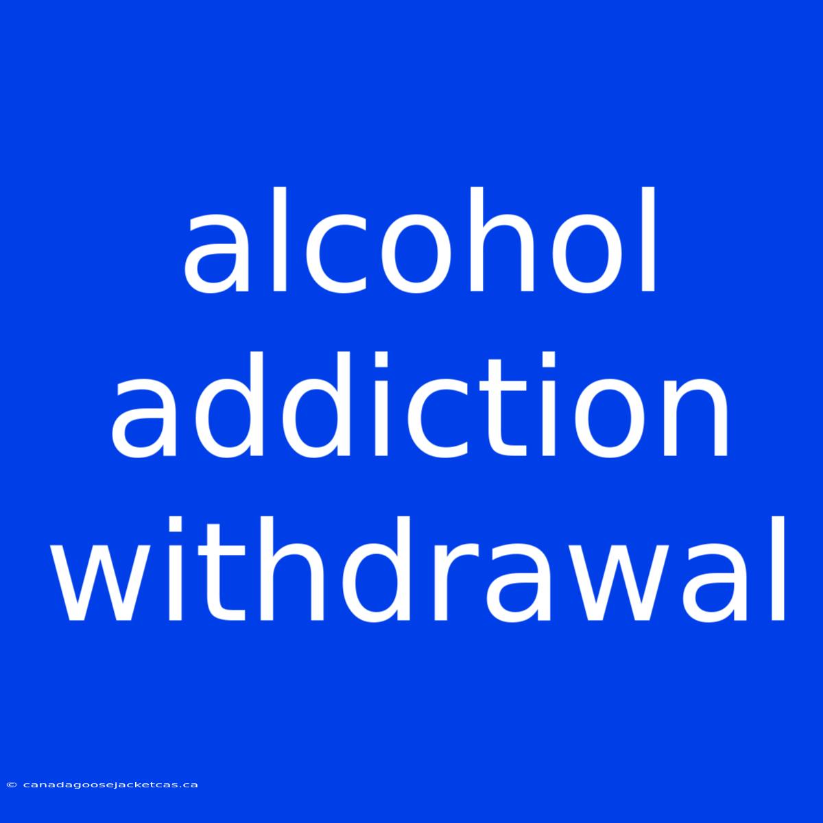 Alcohol Addiction Withdrawal