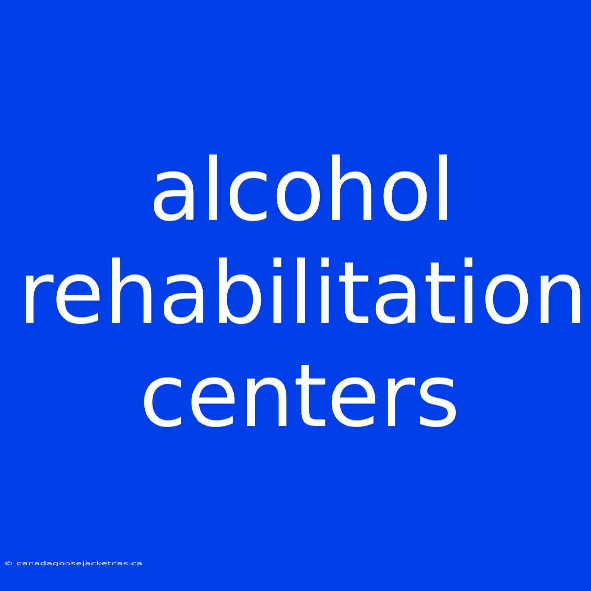 Alcohol Rehabilitation Centers