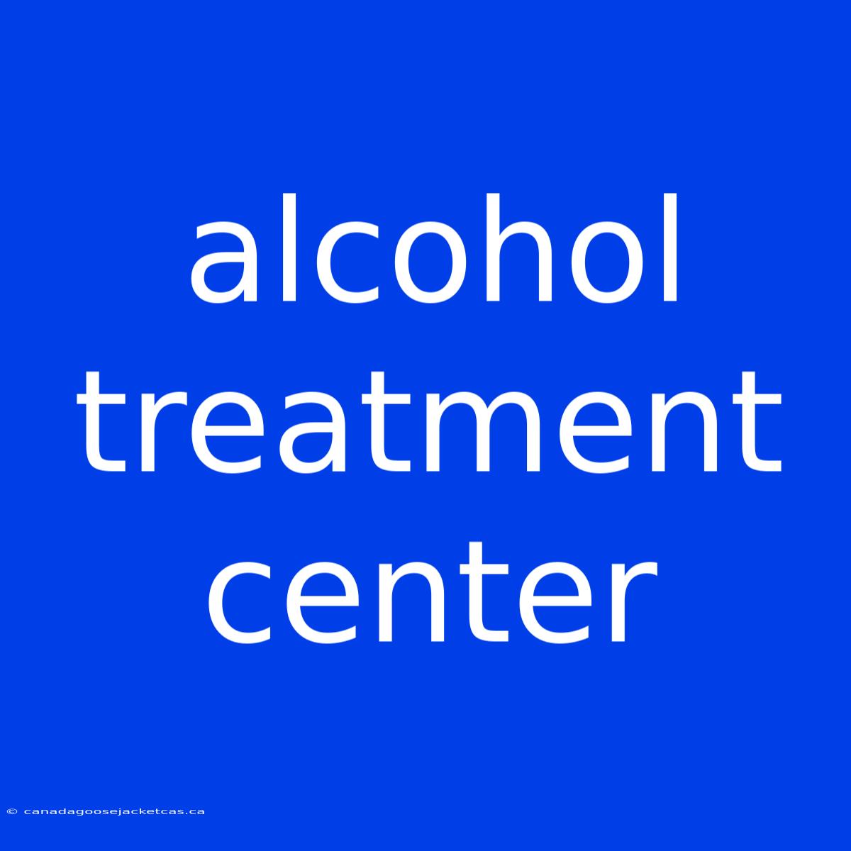 Alcohol Treatment Center