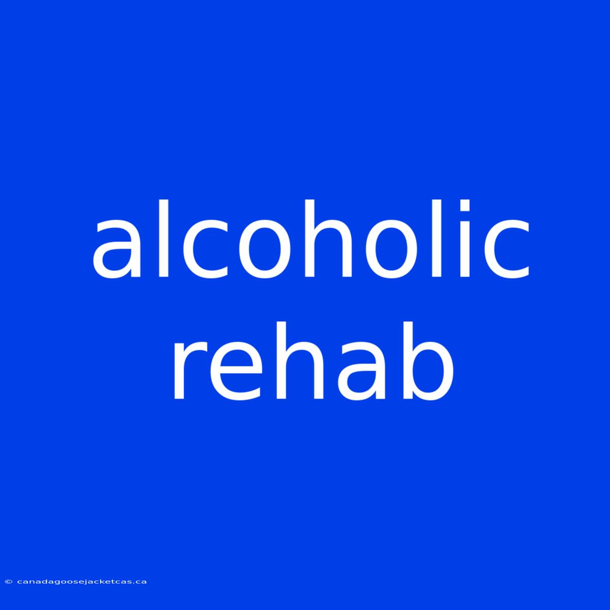 Alcoholic Rehab