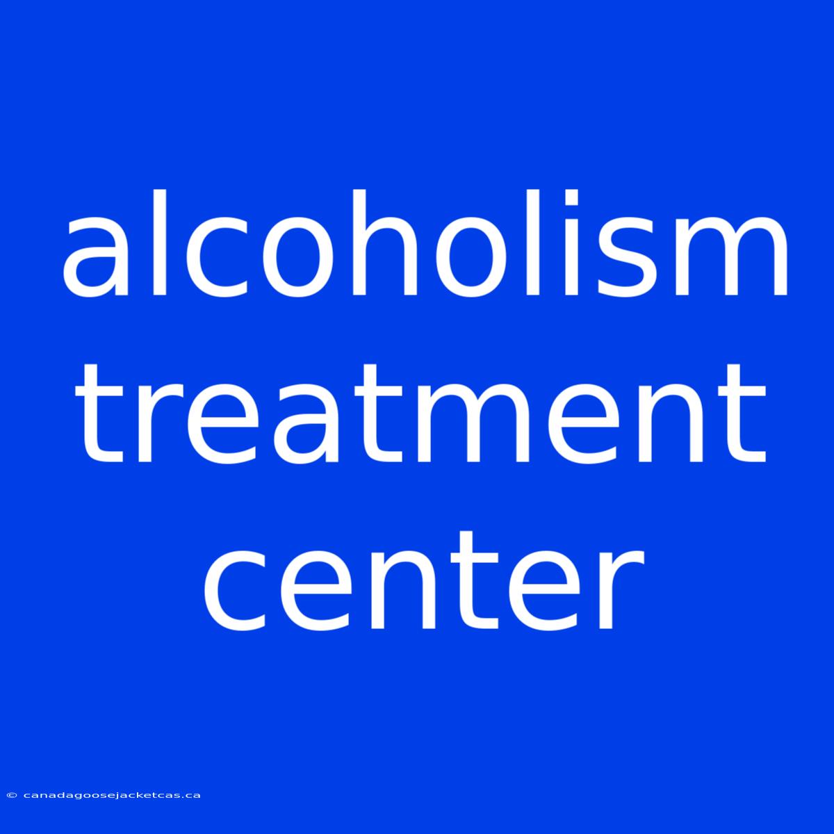 Alcoholism Treatment Center