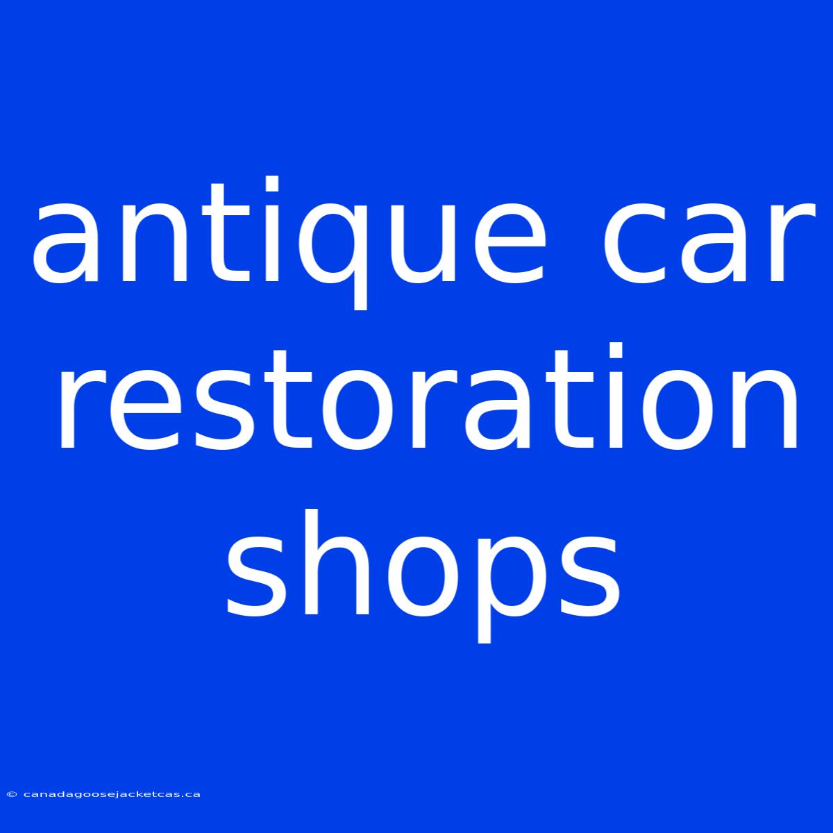 Antique Car Restoration Shops