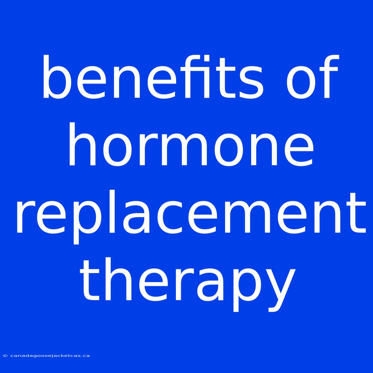 Benefits Of Hormone Replacement Therapy