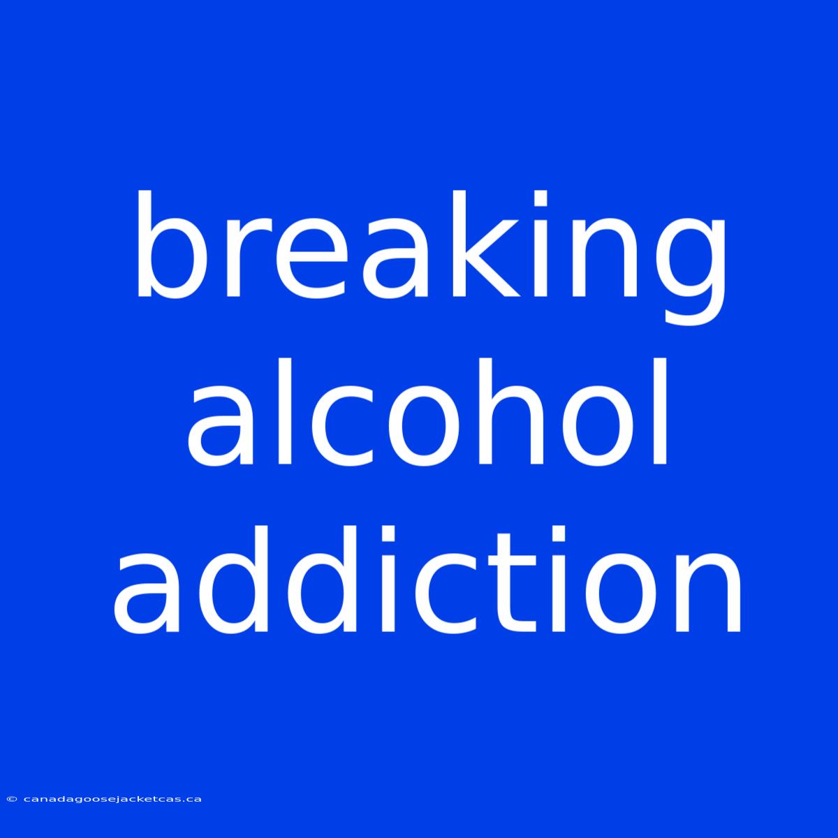 Breaking Alcohol Addiction