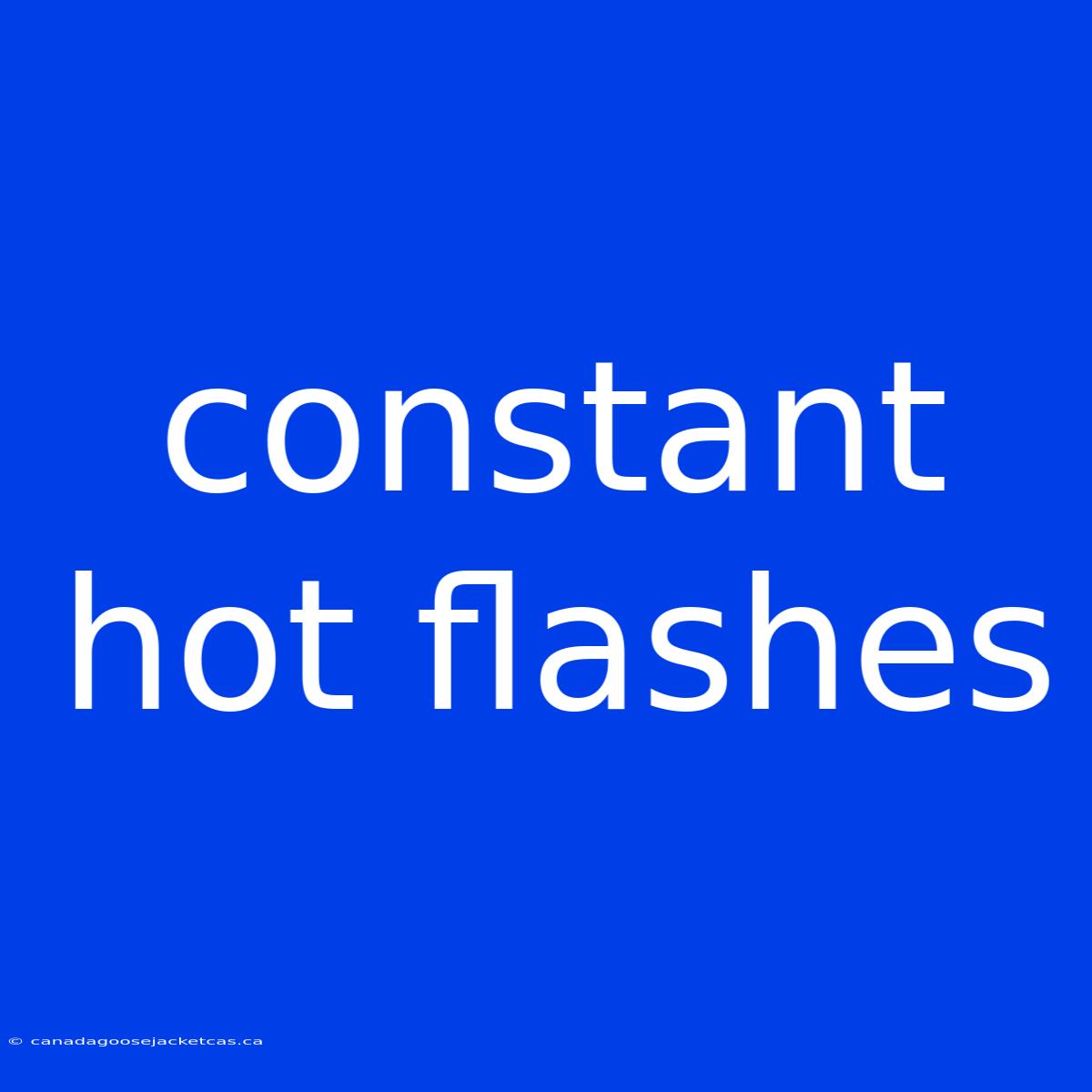 Constant Hot Flashes