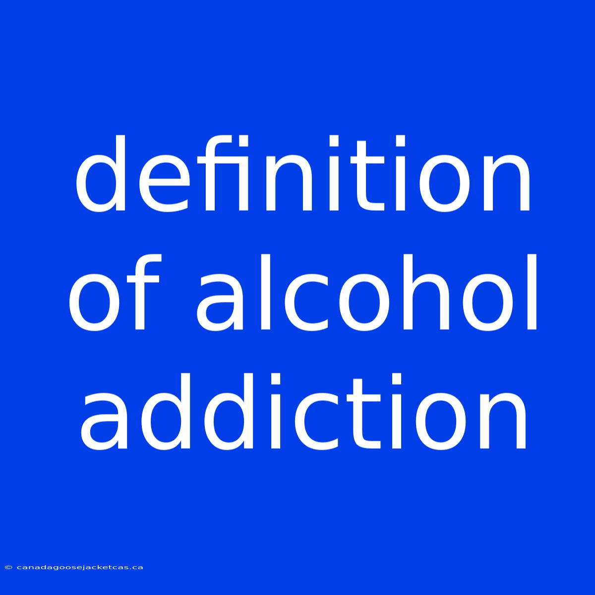 Definition Of Alcohol Addiction