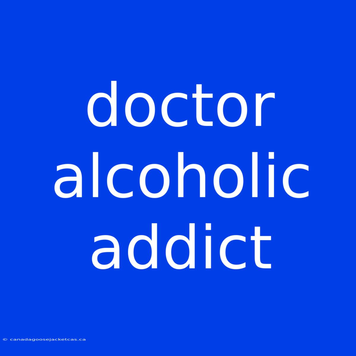 Doctor Alcoholic Addict