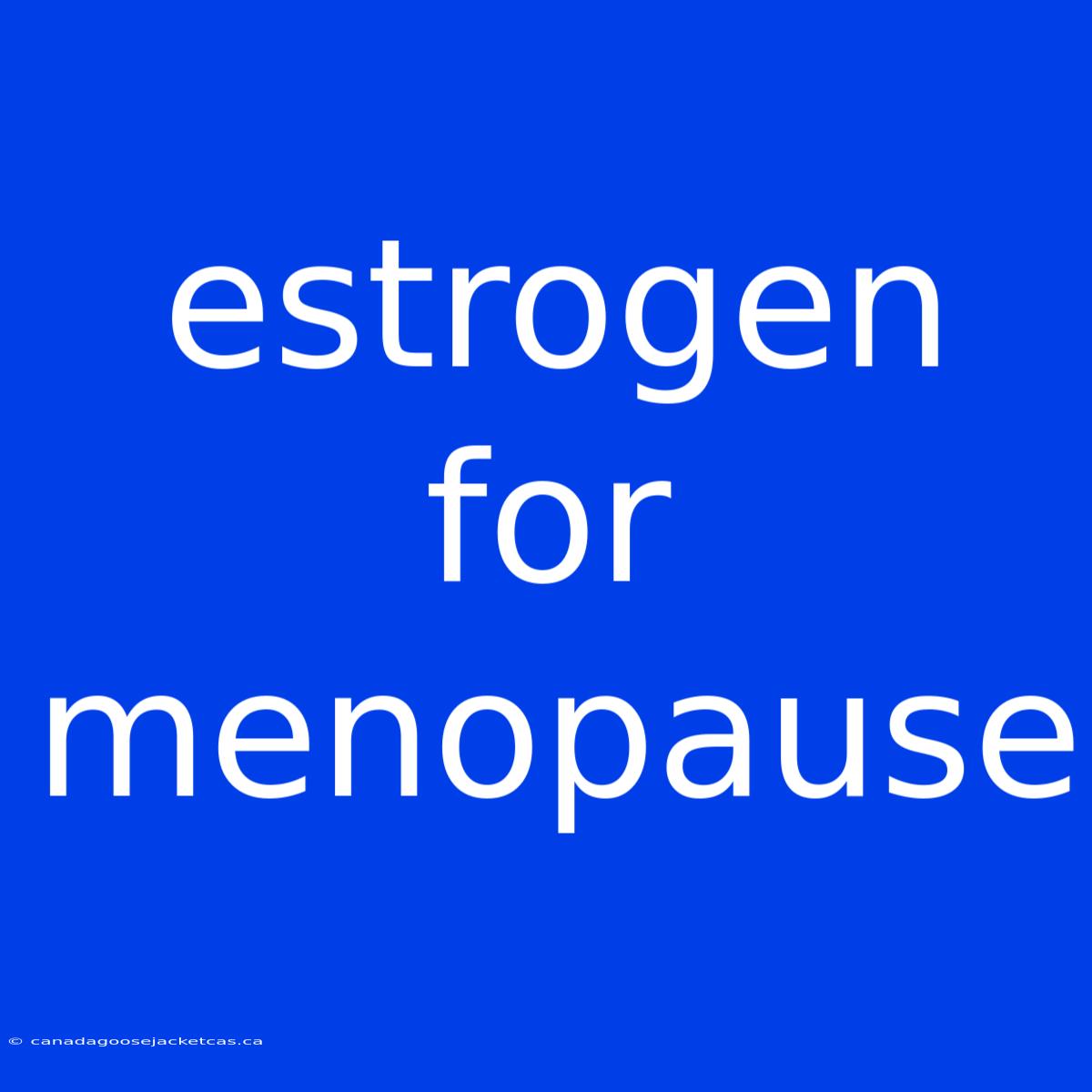 Estrogen For Menopause