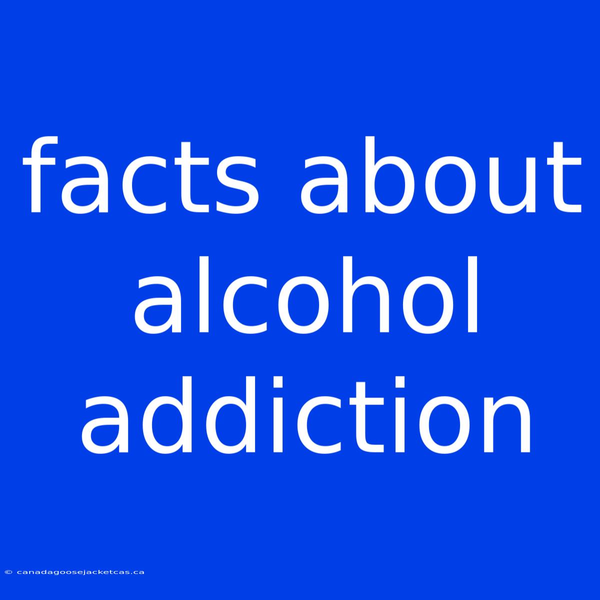 Facts About Alcohol Addiction