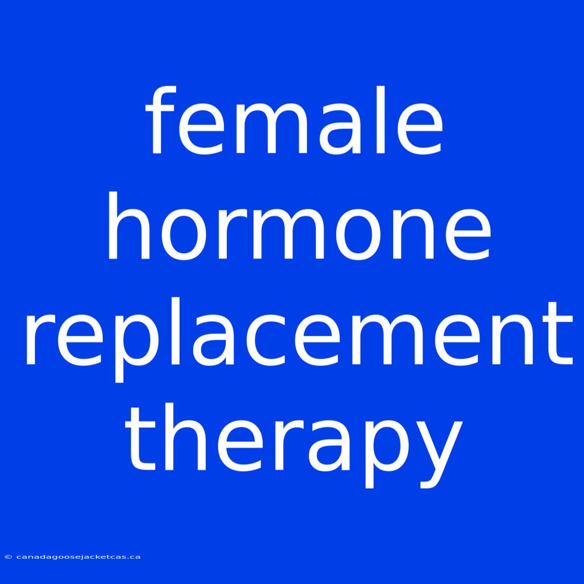 Female Hormone Replacement Therapy