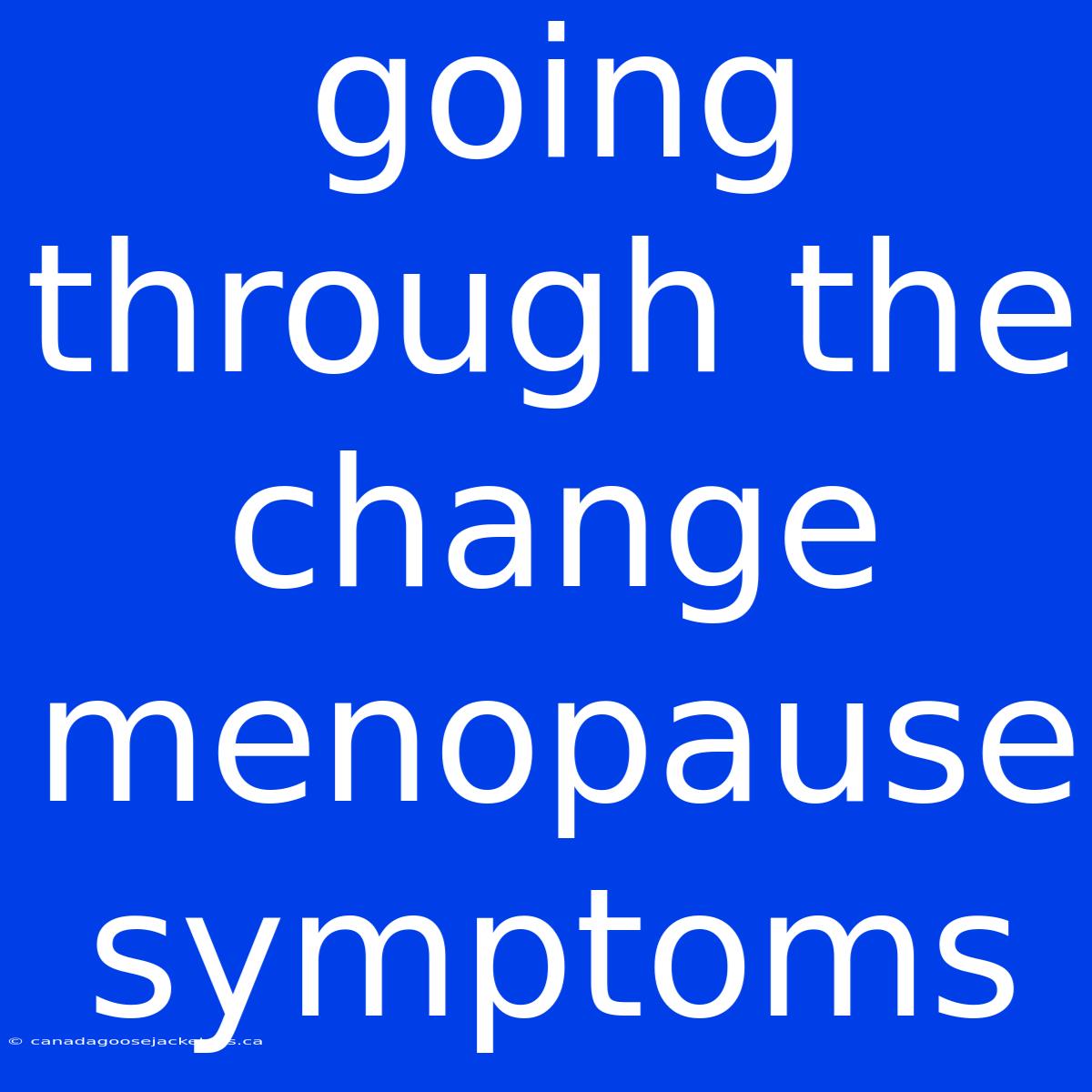 Going Through The Change Menopause Symptoms