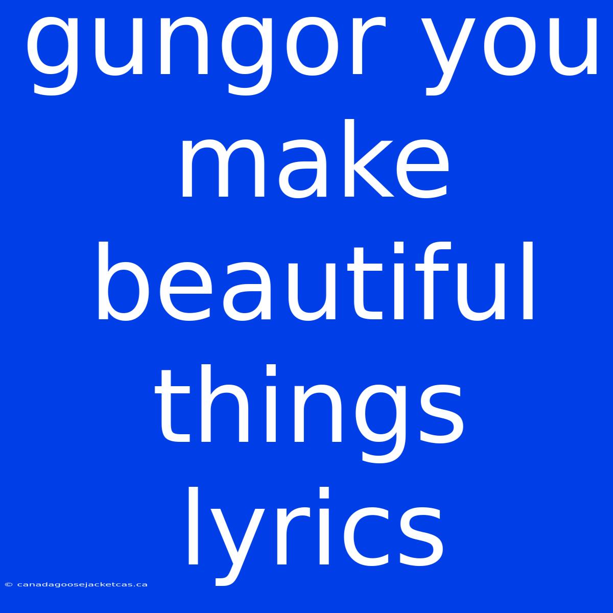 Gungor You Make Beautiful Things Lyrics