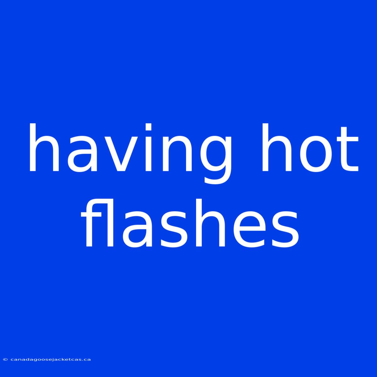 Having Hot Flashes