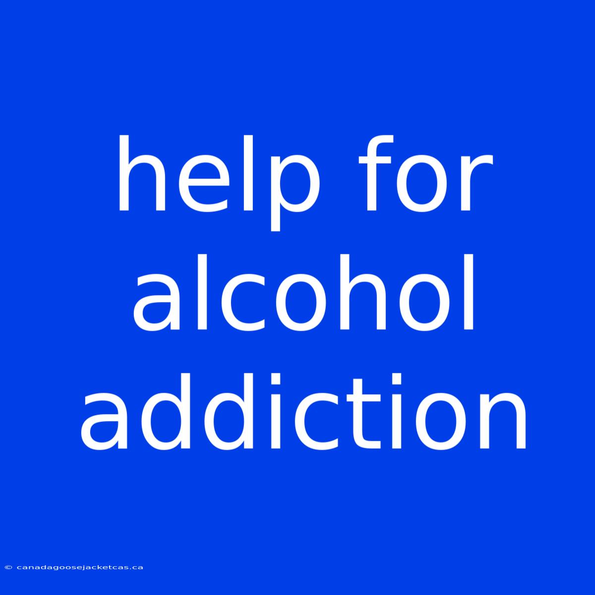 Help For Alcohol Addiction