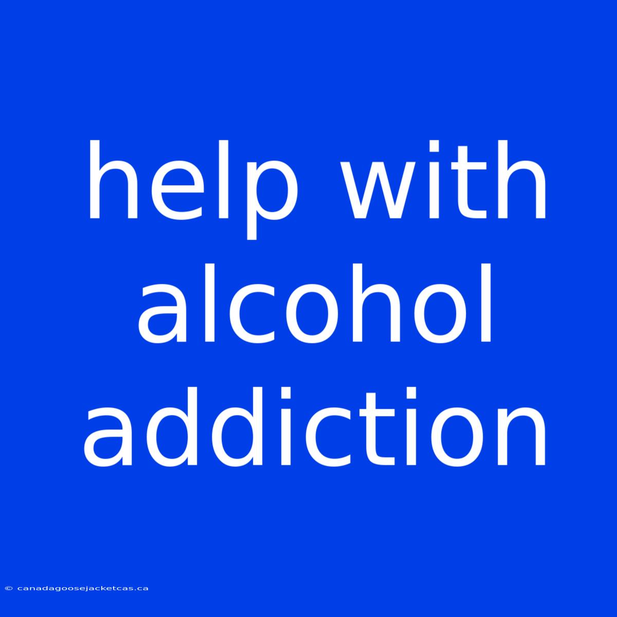 Help With Alcohol Addiction