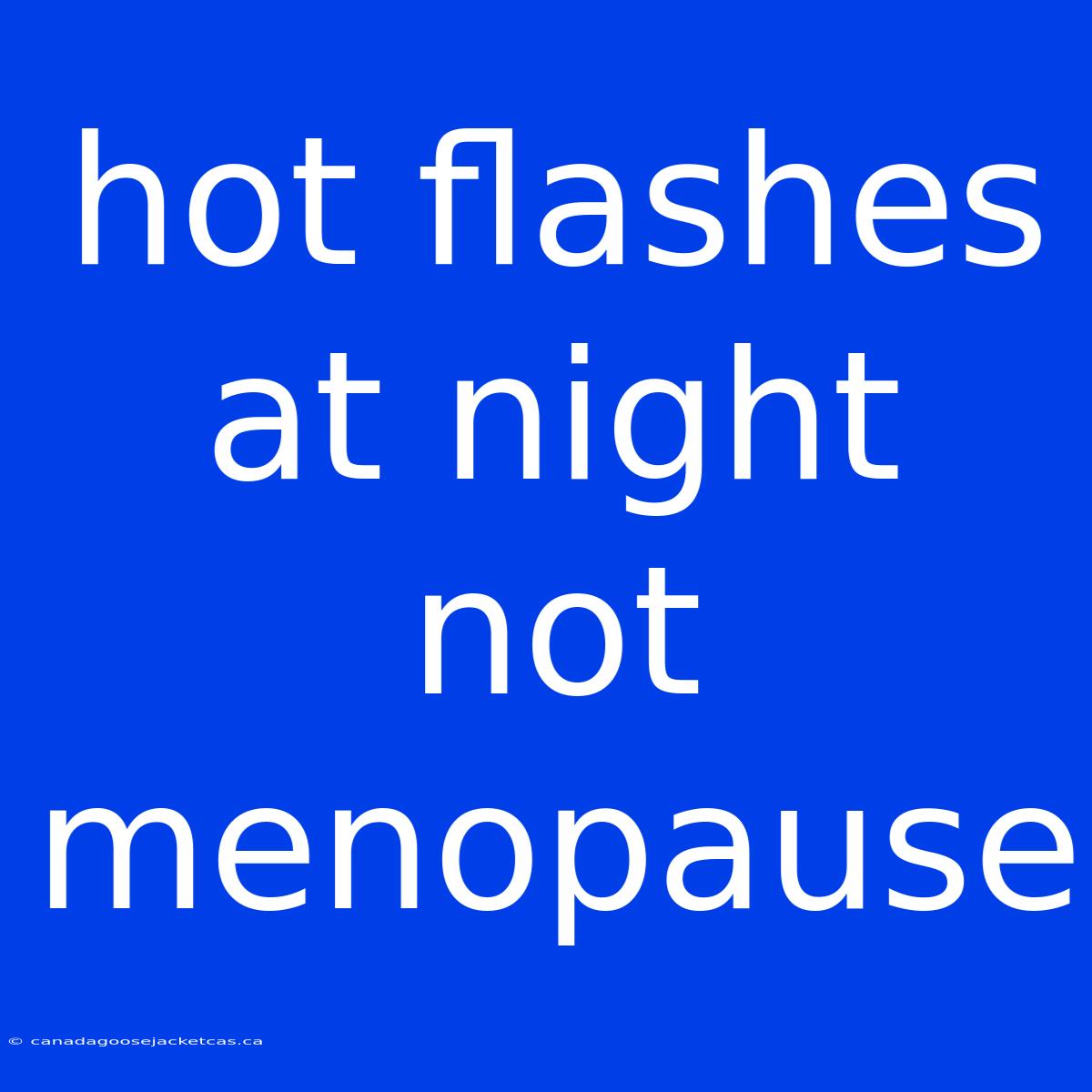 Hot Flashes At Night Not Menopause