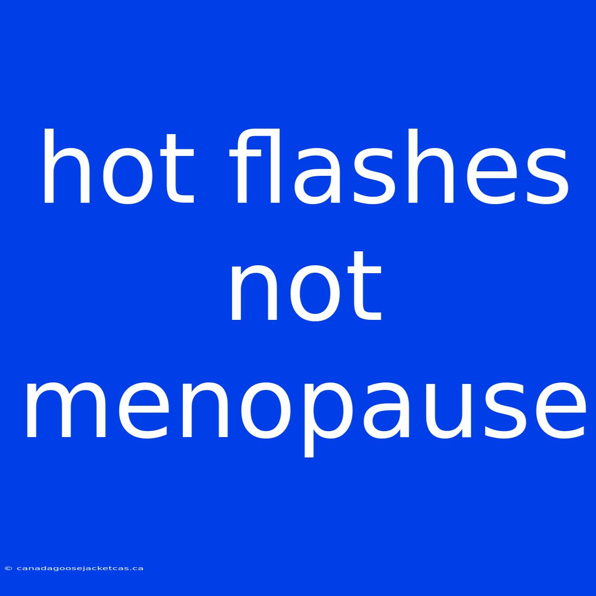 Hot Flashes Not Menopause