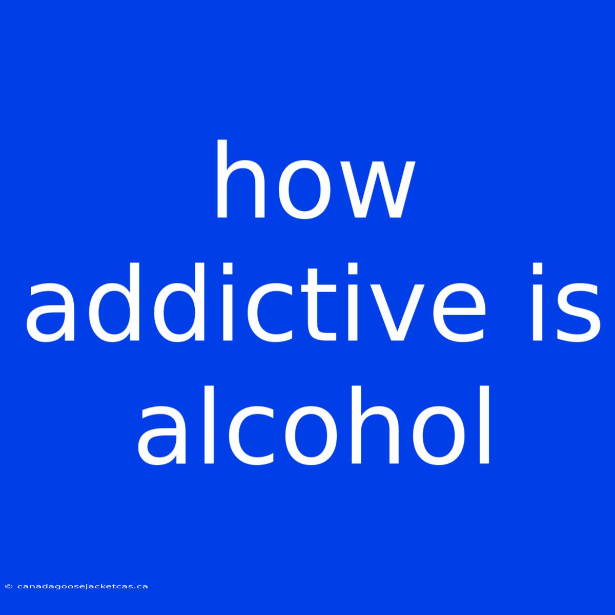 How Addictive Is Alcohol