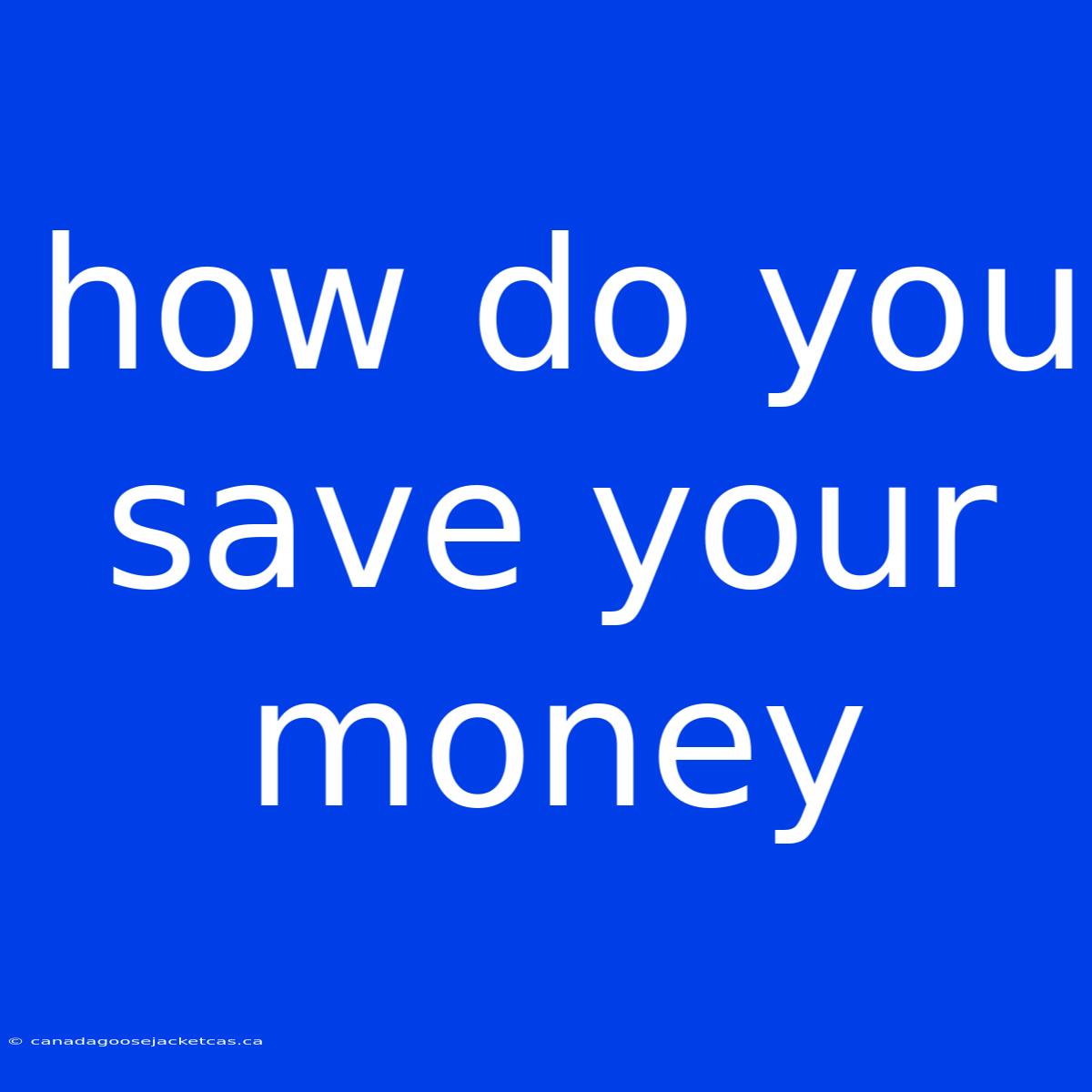 How Do You Save Your Money