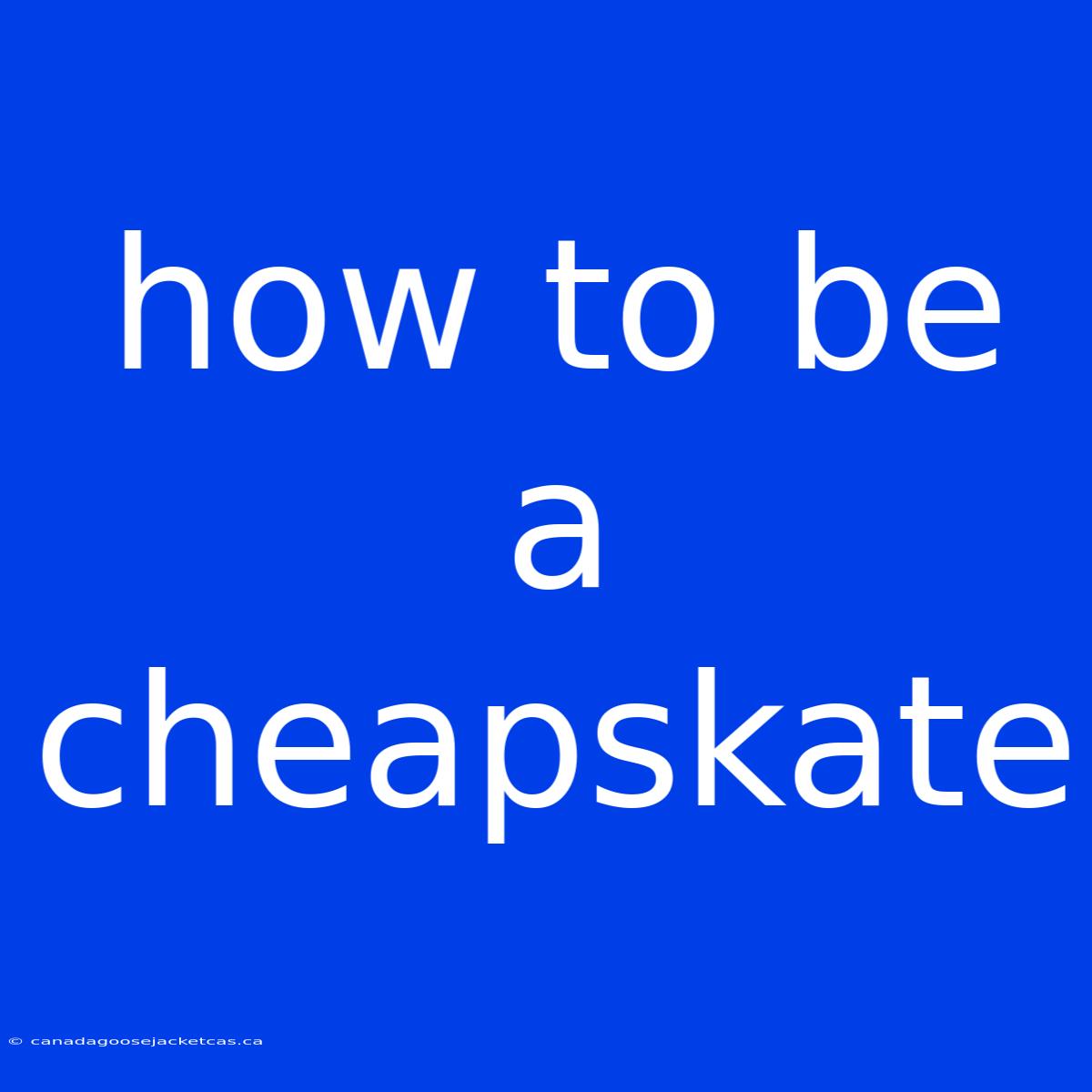 How To Be A Cheapskate