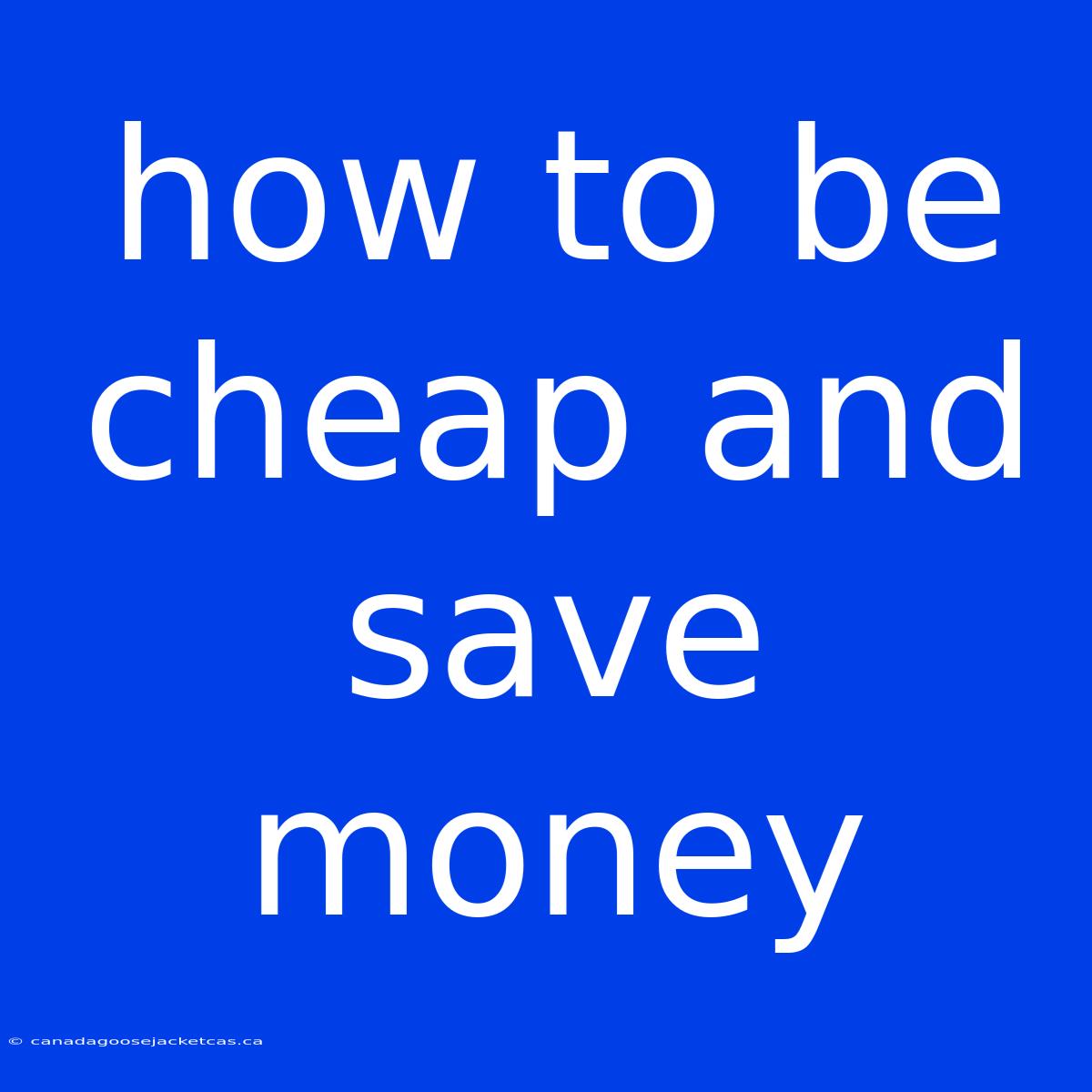 How To Be Cheap And Save Money