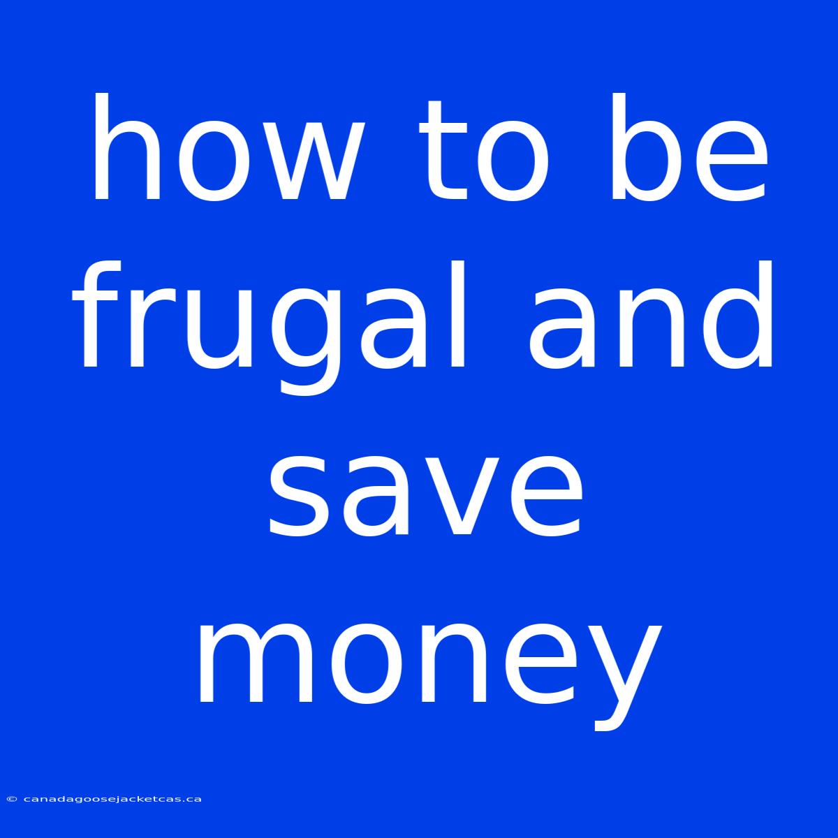 How To Be Frugal And Save Money