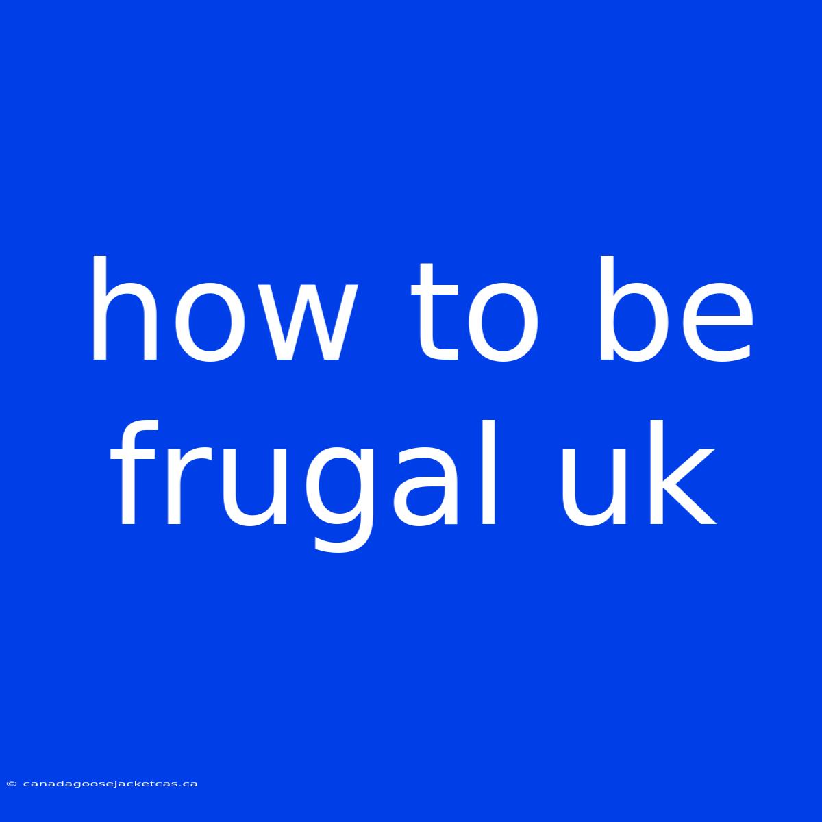 How To Be Frugal Uk