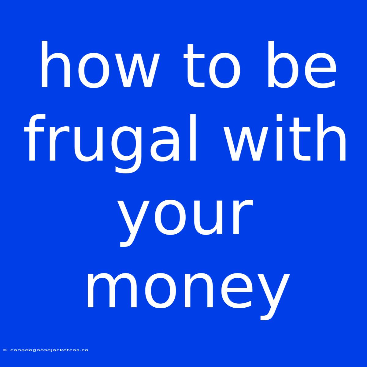 How To Be Frugal With Your Money