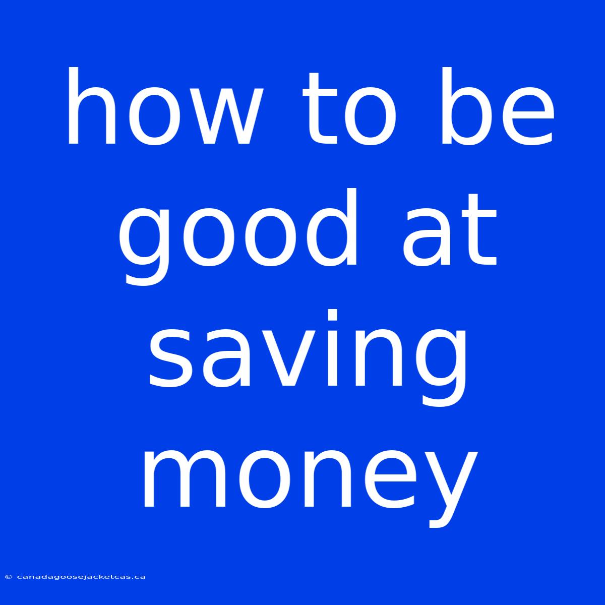 How To Be Good At Saving Money