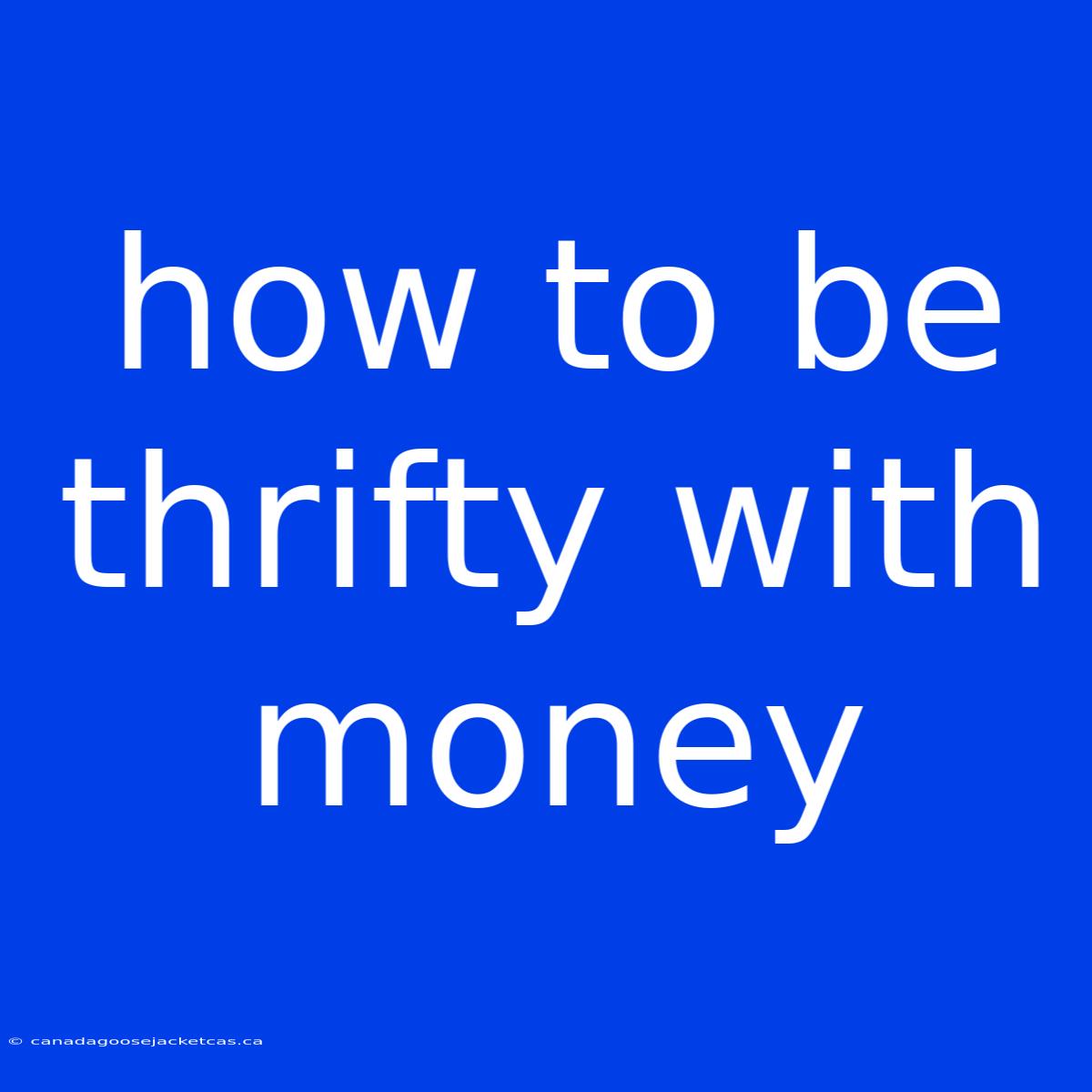 How To Be Thrifty With Money