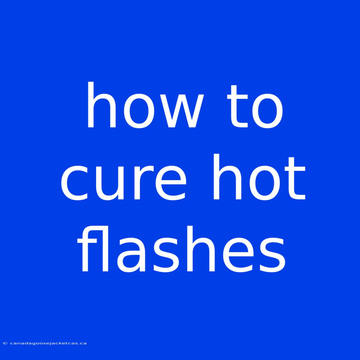 How To Cure Hot Flashes