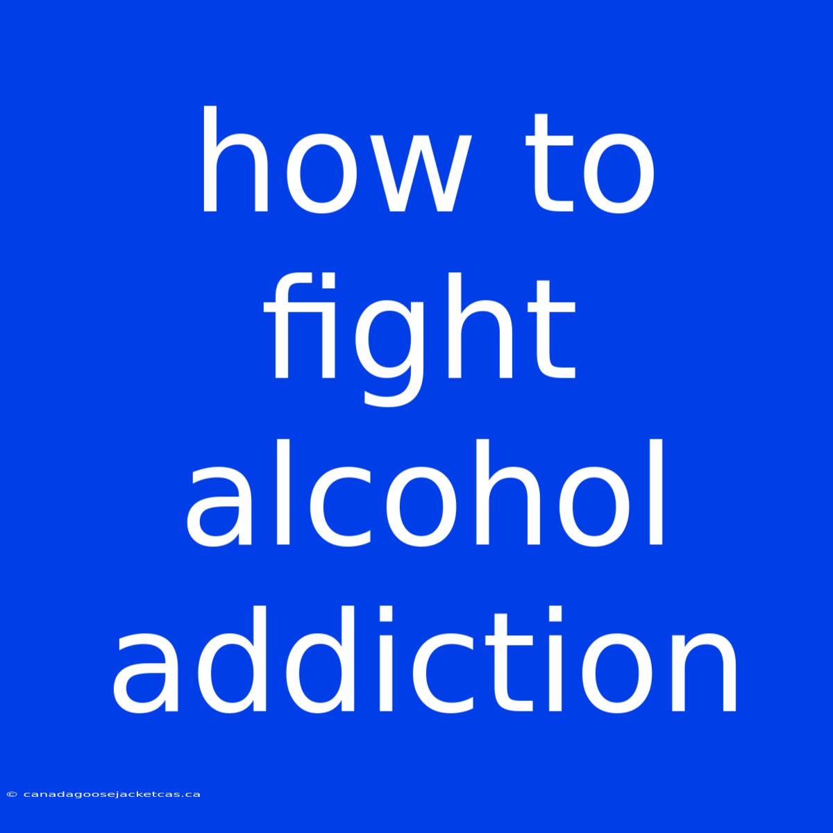 How To Fight Alcohol Addiction