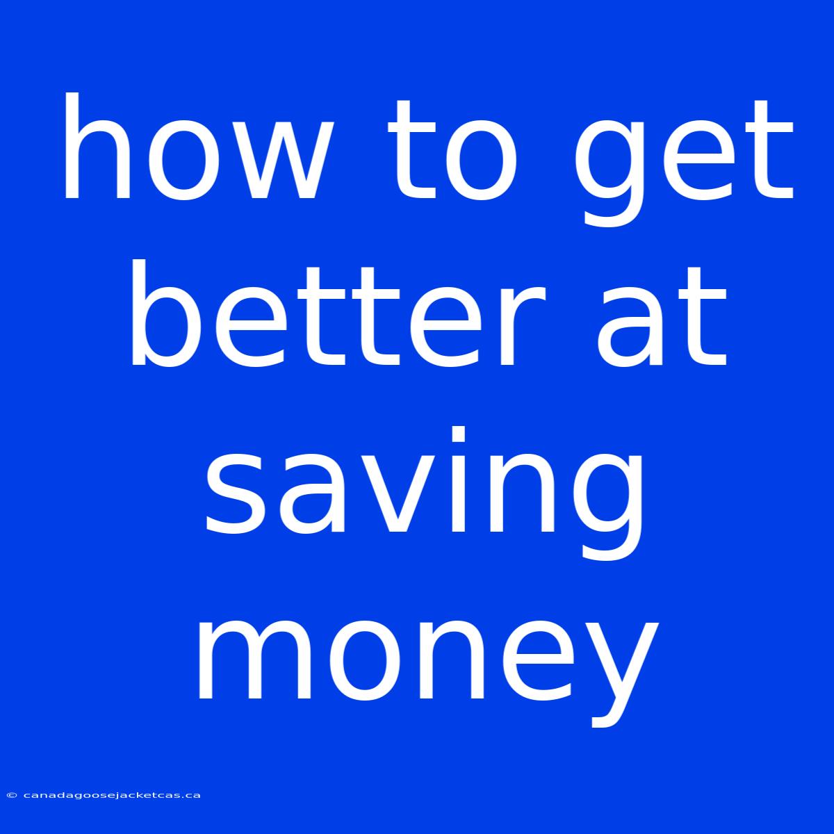 How To Get Better At Saving Money