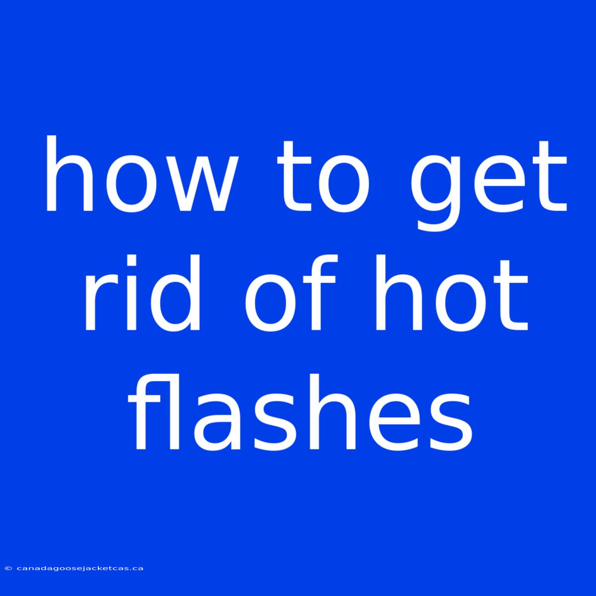 How To Get Rid Of Hot Flashes