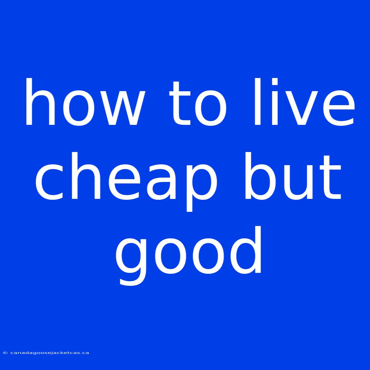 How To Live Cheap But Good