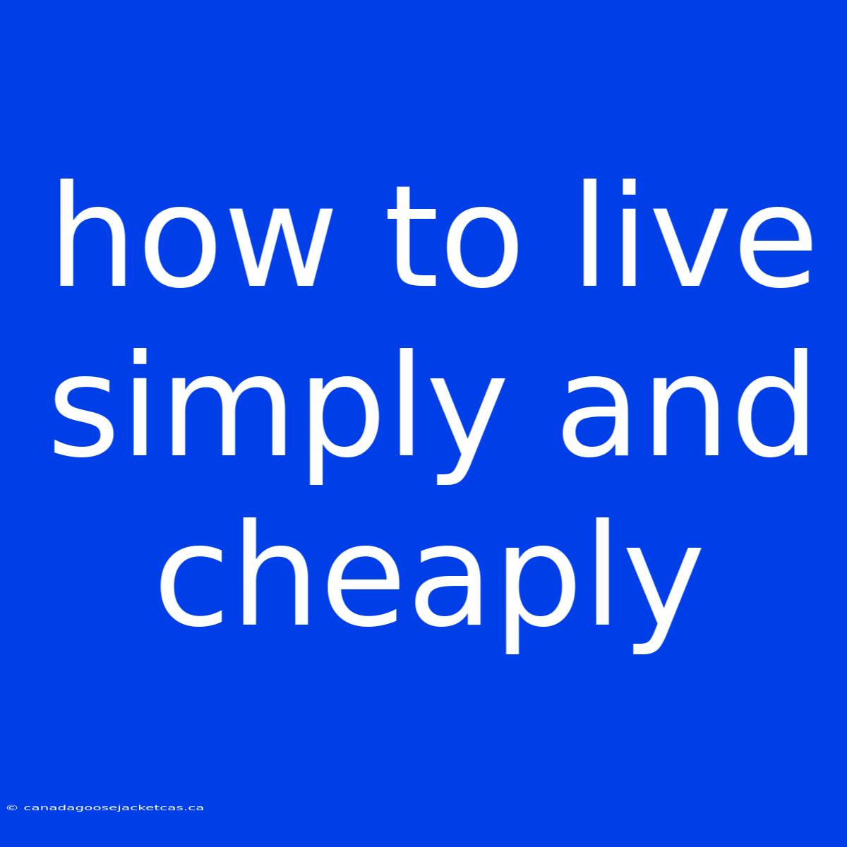 How To Live Simply And Cheaply