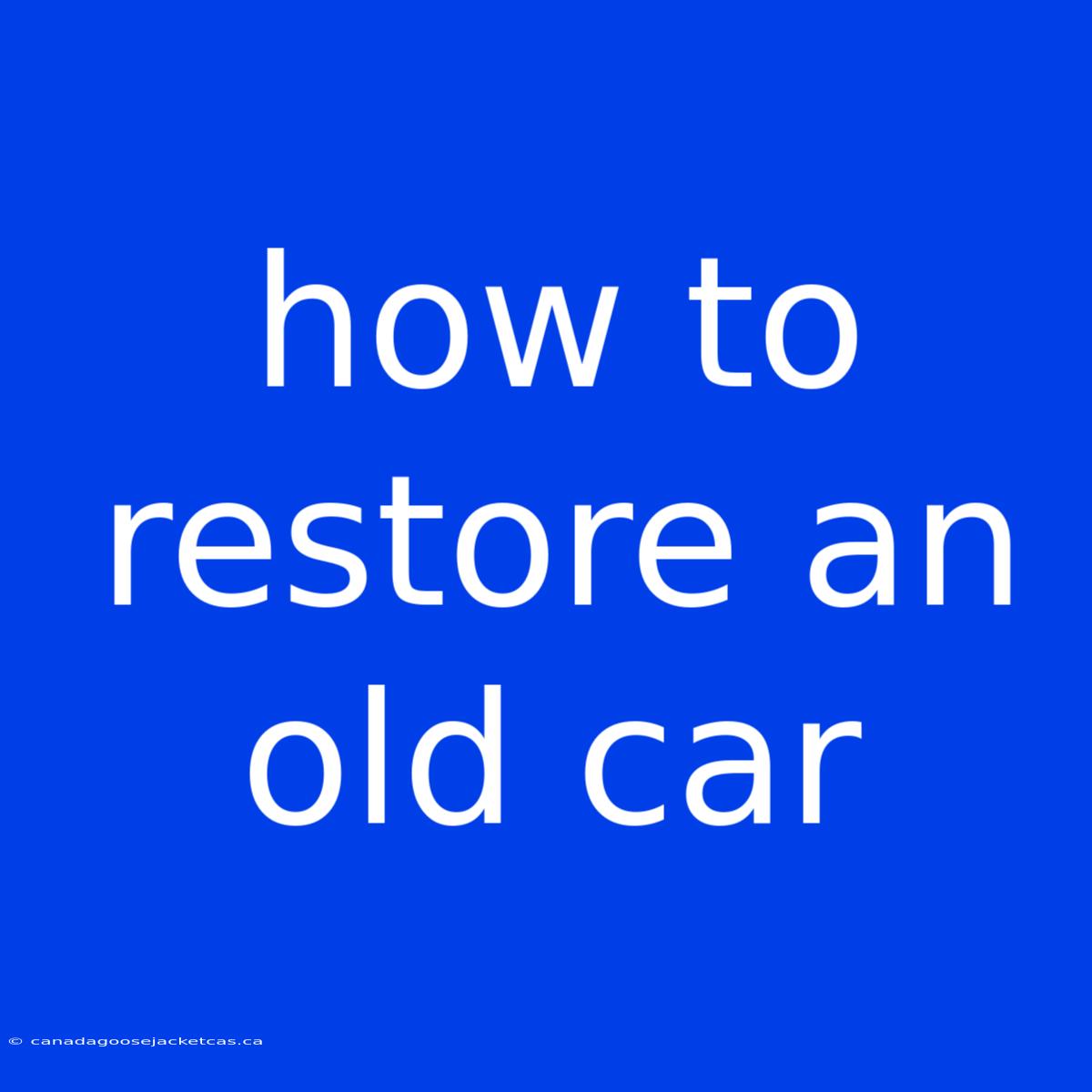 How To Restore An Old Car