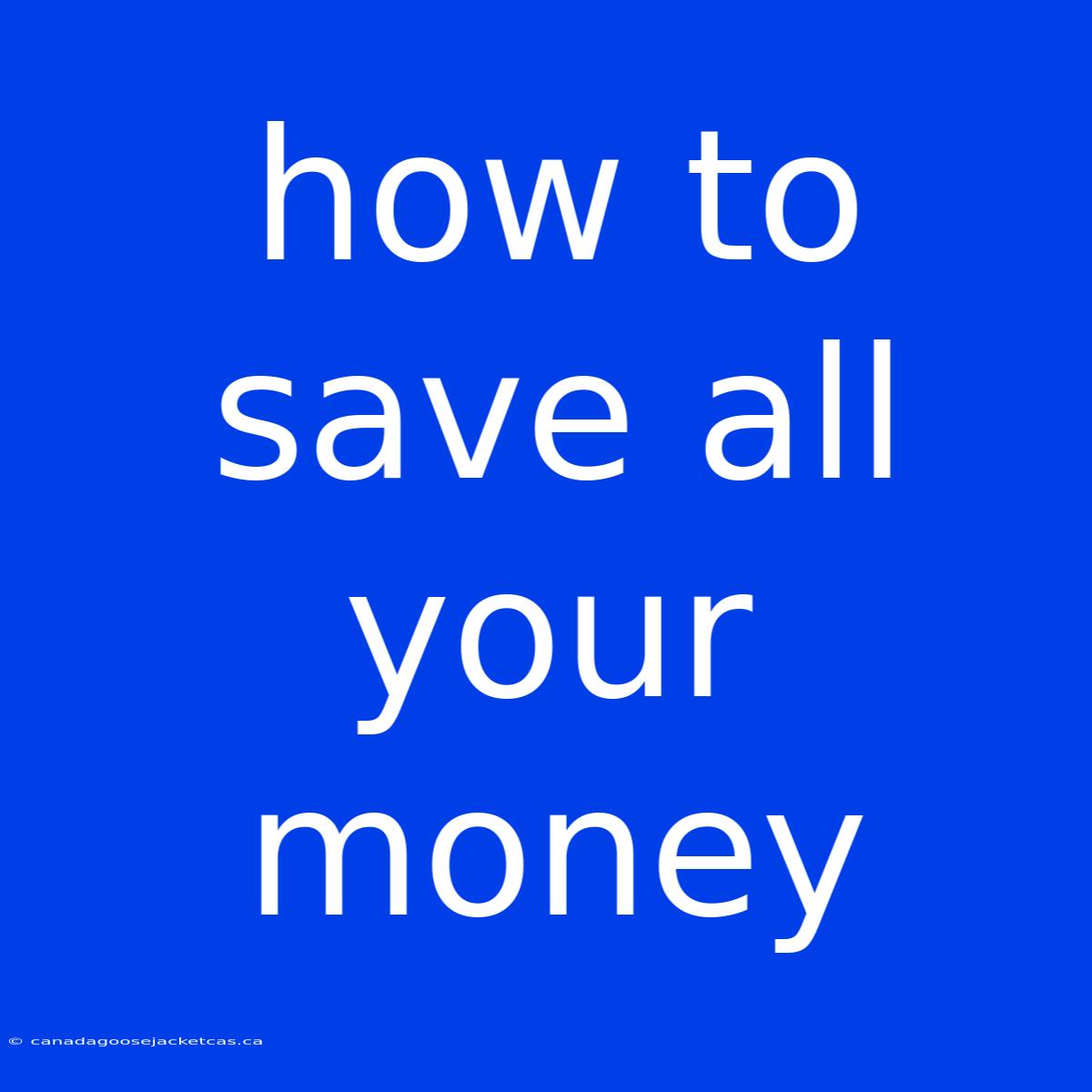 How To Save All Your Money