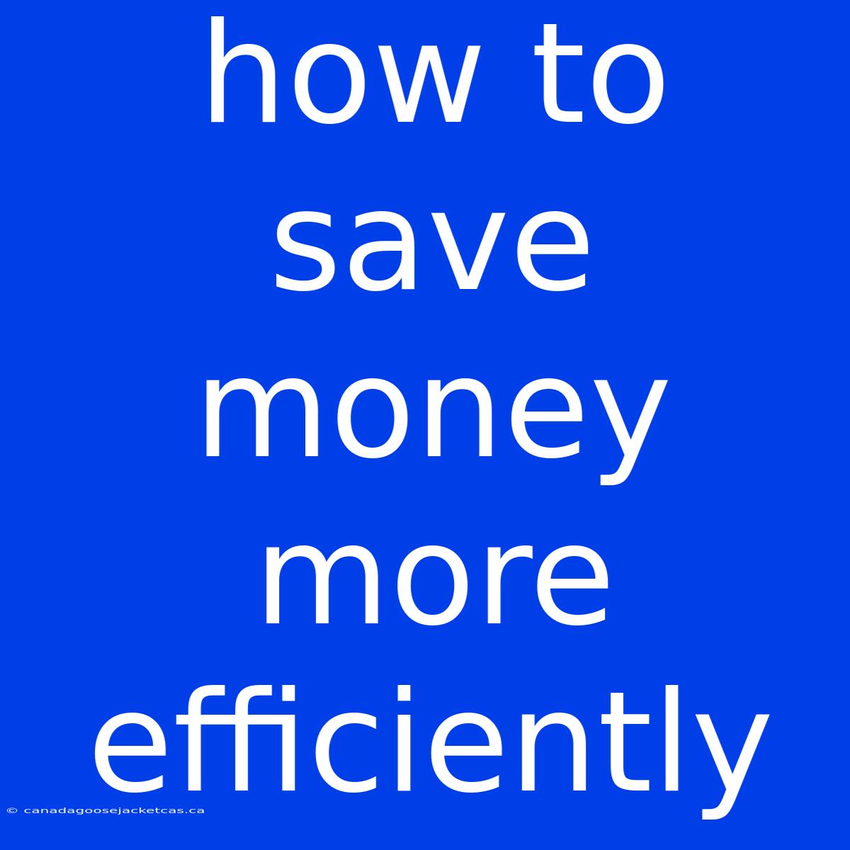 How To Save Money More Efficiently