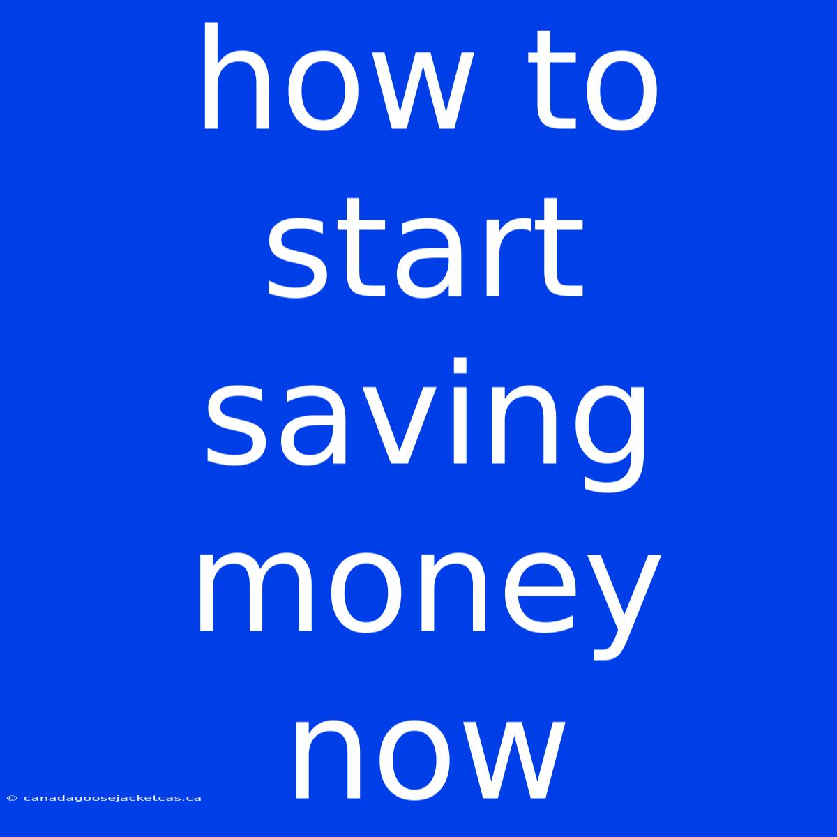 How To Start Saving Money Now