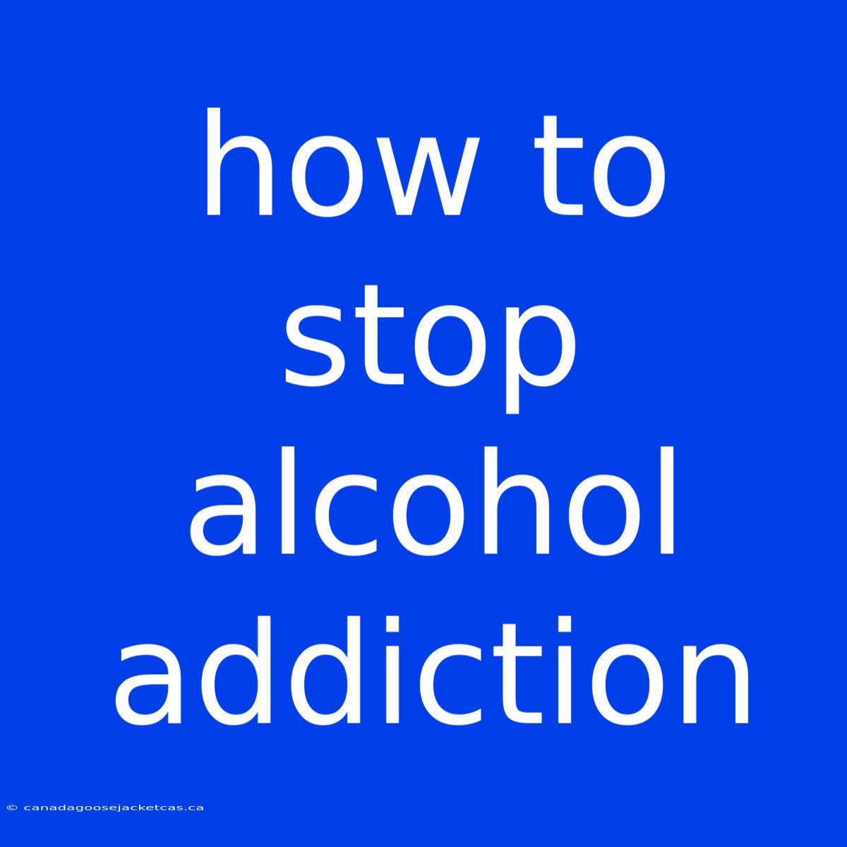 How To Stop Alcohol Addiction