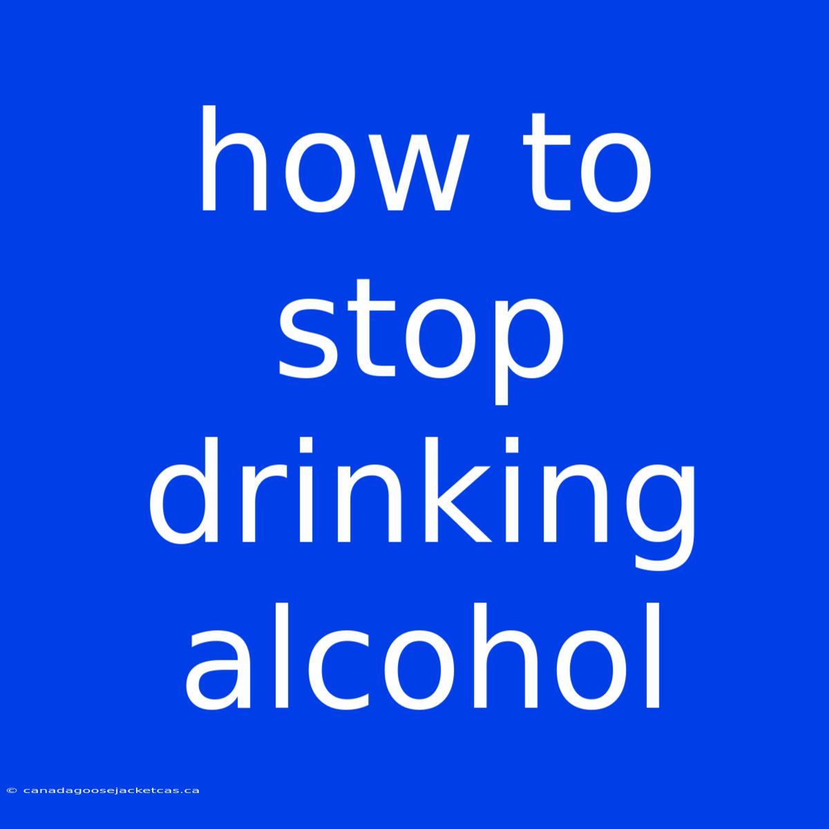 How To Stop Drinking Alcohol