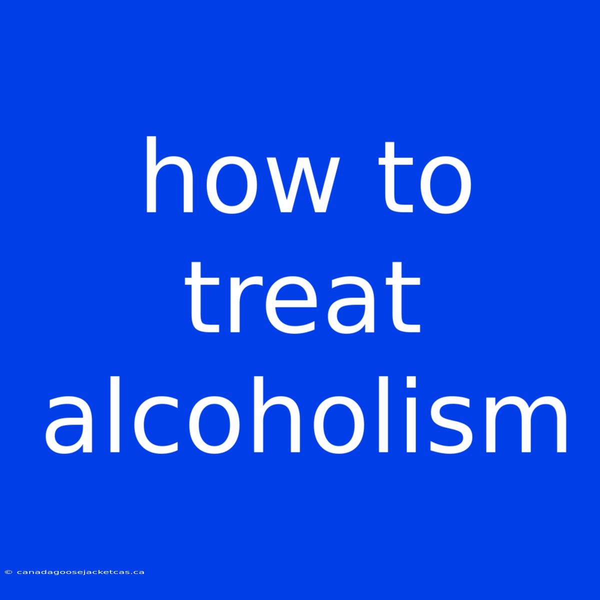 How To Treat Alcoholism